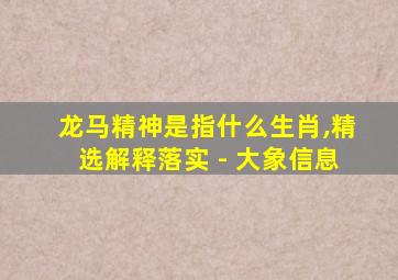 龙马精神是指什么生肖,精选解释落实 - 大象信息